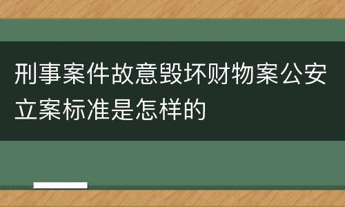刑事案件故意毁坏财物案公安立案标准是怎样的