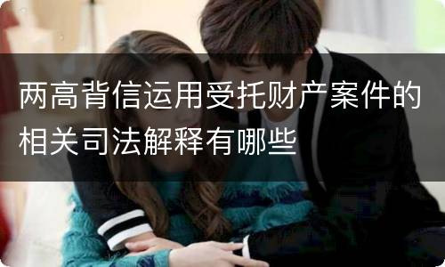 两高背信运用受托财产案件的相关司法解释有哪些