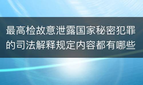 最高检故意泄露国家秘密犯罪的司法解释规定内容都有哪些