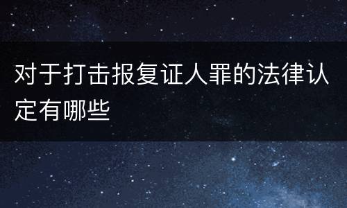 对于打击报复证人罪的法律认定有哪些