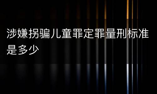 涉嫌拐骗儿童罪定罪量刑标准是多少
