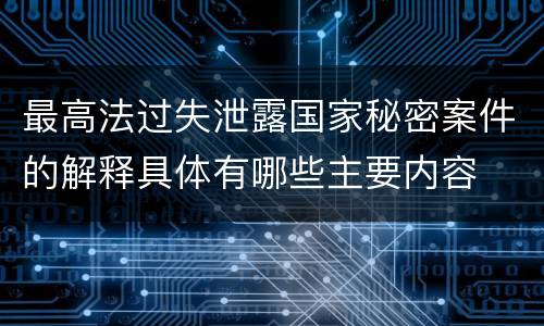 最高法过失泄露国家秘密案件的解释具体有哪些主要内容