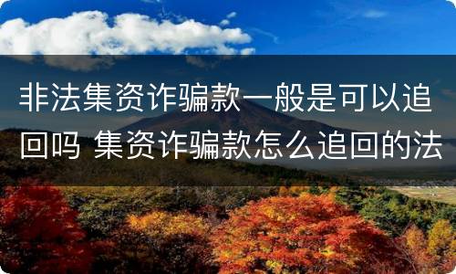 非法集资诈骗款一般是可以追回吗 集资诈骗款怎么追回的法律规定
