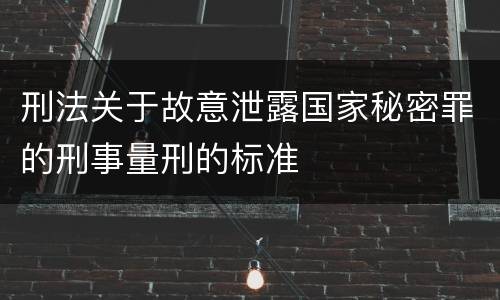 刑法关于故意泄露国家秘密罪的刑事量刑的标准