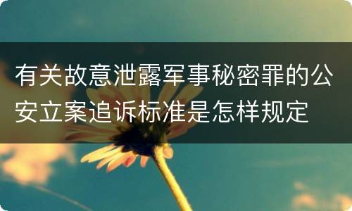 有关故意泄露军事秘密罪的公安立案追诉标准是怎样规定