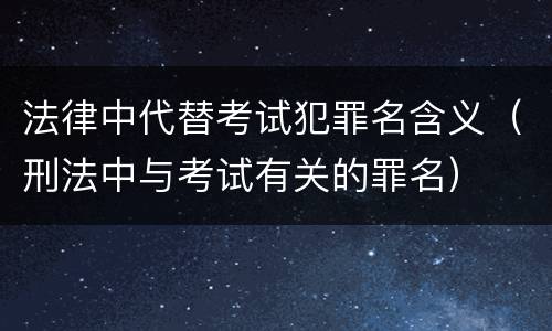 法律中代替考试犯罪名含义（刑法中与考试有关的罪名）