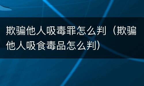欺骗他人吸毒罪怎么判（欺骗他人吸食毒品怎么判）