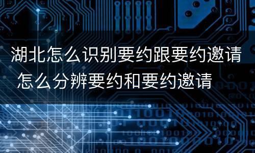 湖北怎么识别要约跟要约邀请 怎么分辨要约和要约邀请