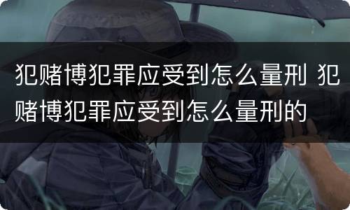 犯赌博犯罪应受到怎么量刑 犯赌博犯罪应受到怎么量刑的