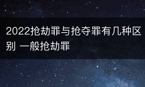 2022抢劫罪与抢夺罪有几种区别 一般抢劫罪