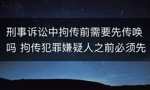 刑事诉讼中拘传前需要先传唤吗 拘传犯罪嫌疑人之前必须先传唤