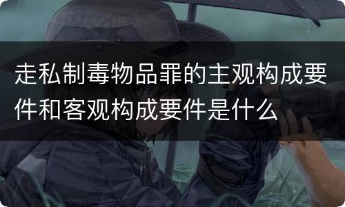 走私制毒物品罪的主观构成要件和客观构成要件是什么