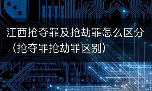江西抢夺罪及抢劫罪怎么区分（抢夺罪抢劫罪区别）