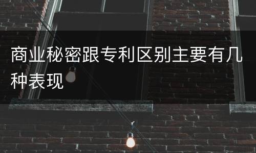 商业秘密跟专利区别主要有几种表现