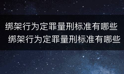 绑架行为定罪量刑标准有哪些 绑架行为定罪量刑标准有哪些内容