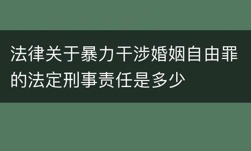 法律关于暴力干涉婚姻自由罪的法定刑事责任是多少