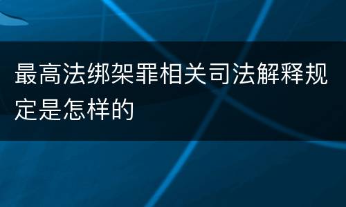 最高法绑架罪相关司法解释规定是怎样的