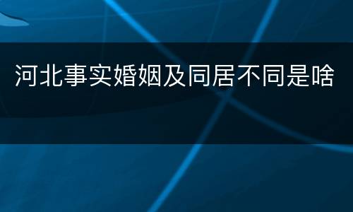 河北事实婚姻及同居不同是啥