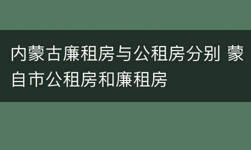 内蒙古廉租房与公租房分别 蒙自市公租房和廉租房