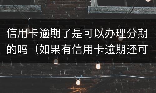 信用卡逾期了是可以办理分期的吗（如果有信用卡逾期还可以申请贷款吗）