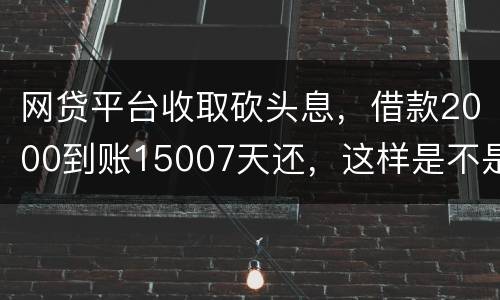 网贷平台收取砍头息，借款2000到账15007天还，这样是不是超过国家规定利息