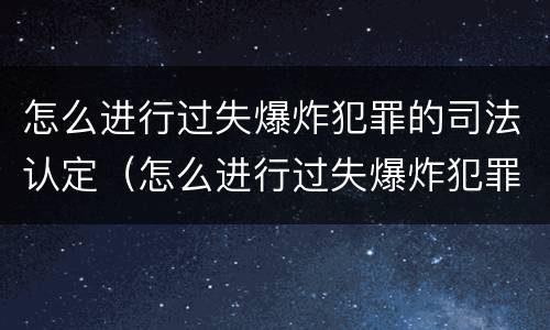 怎么进行过失爆炸犯罪的司法认定（怎么进行过失爆炸犯罪的司法认定呢）