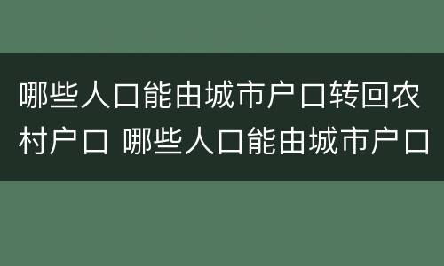 哪些人口能由城市户口转回农村户口 哪些人口能由城市户口转回农村户口上学