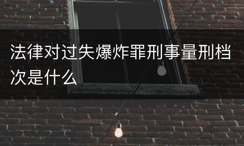 法律对过失爆炸罪刑事量刑档次是什么