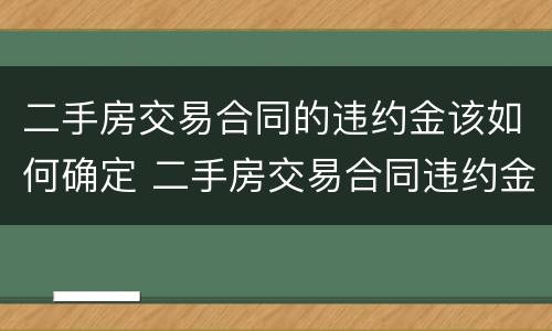 二手房交易合同的违约金该如何确定 二手房交易合同违约金的法律规定