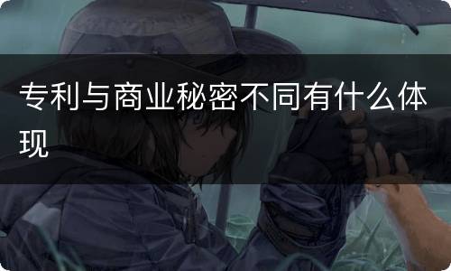 专利与商业秘密不同有什么体现