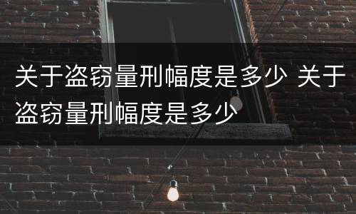 关于盗窃量刑幅度是多少 关于盗窃量刑幅度是多少