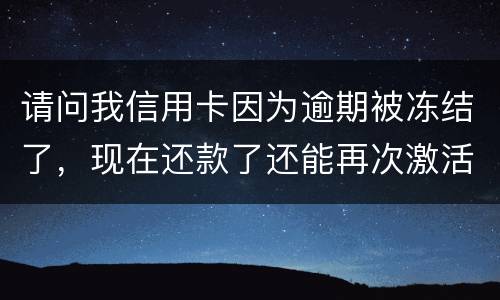 请问我信用卡因为逾期被冻结了，现在还款了还能再次激活吗