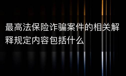 最高法保险诈骗案件的相关解释规定内容包括什么