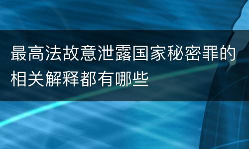 最高法故意泄露国家秘密罪的相关解释都有哪些