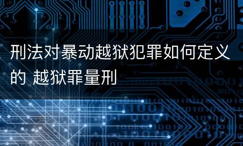 刑法对暴动越狱犯罪如何定义的 越狱罪量刑