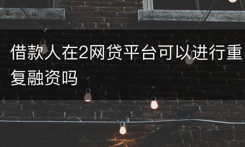 借款人在2网贷平台可以进行重复融资吗