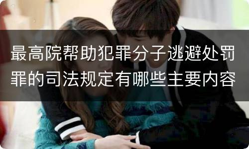 最高院帮助犯罪分子逃避处罚罪的司法规定有哪些主要内容
