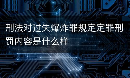 刑法对过失爆炸罪规定定罪刑罚内容是什么样