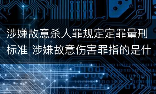 涉嫌故意杀人罪规定定罪量刑标准 涉嫌故意伤害罪指的是什么