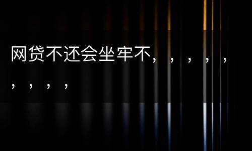 网贷不还会坐牢不，，，，，，，，，