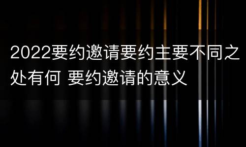 2022要约邀请要约主要不同之处有何 要约邀请的意义