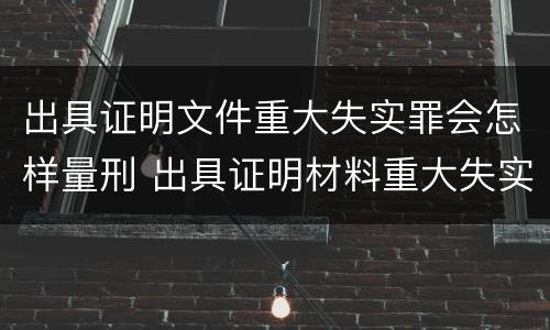 出具证明文件重大失实罪会怎样量刑 出具证明材料重大失实罪