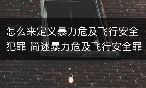 怎么来定义暴力危及飞行安全犯罪 简述暴力危及飞行安全罪的概念及构成要件