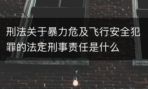 刑法关于暴力危及飞行安全犯罪的法定刑事责任是什么