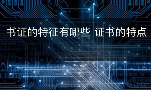 书证的特征有哪些 证书的特点