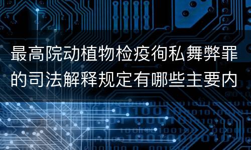 最高院动植物检疫徇私舞弊罪的司法解释规定有哪些主要内容