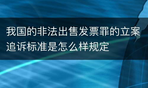 我国的非法出售发票罪的立案追诉标准是怎么样规定
