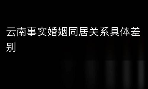 云南事实婚姻同居关系具体差别