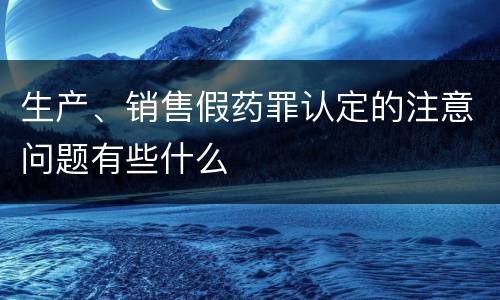生产、销售假药罪认定的注意问题有些什么