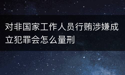 对非国家工作人员行贿涉嫌成立犯罪会怎么量刑